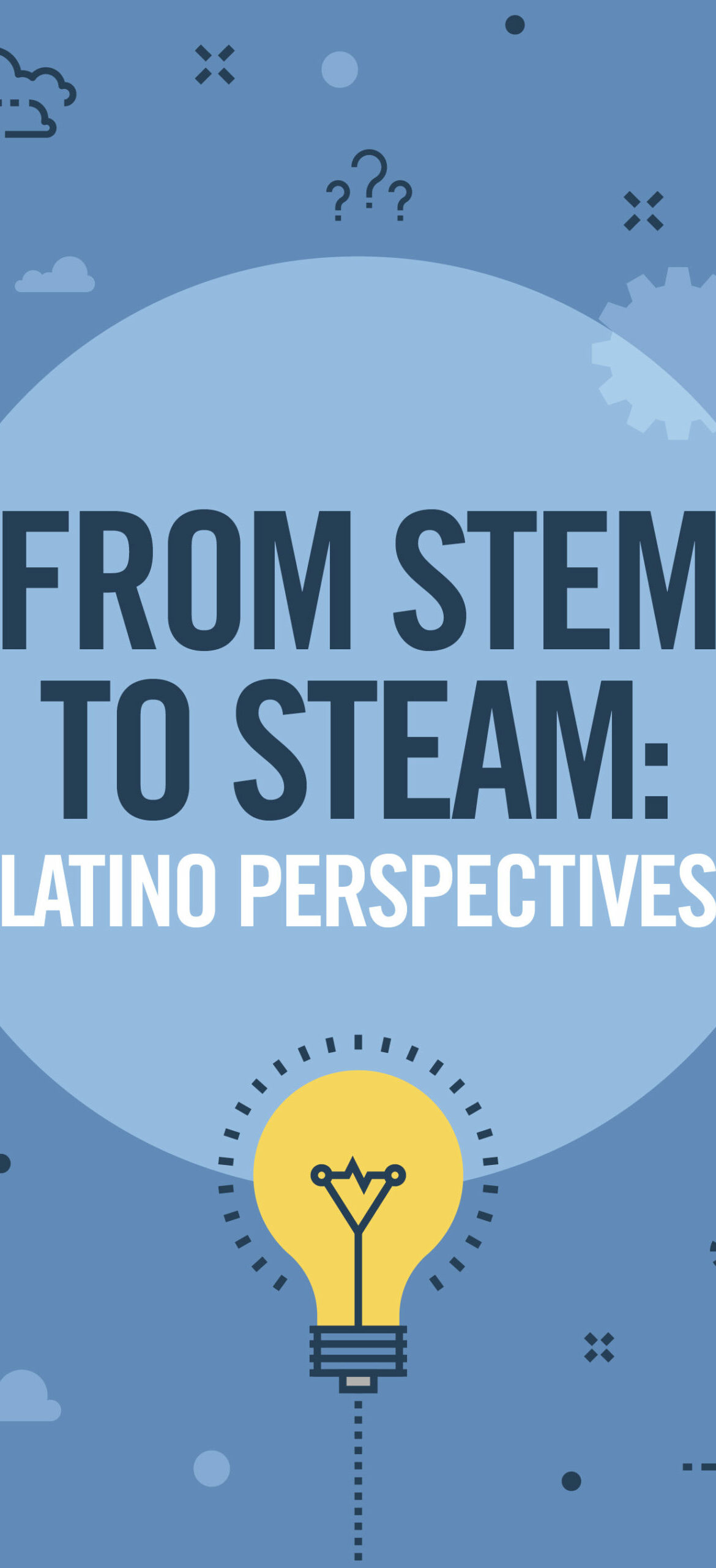 Blue poster with icons of clouds and gears. Large text in the center reads, FROM STEM TO STEAM: LATINO PERSPECTIVES. A glowing light bulb illustration is at the bottom of the image.